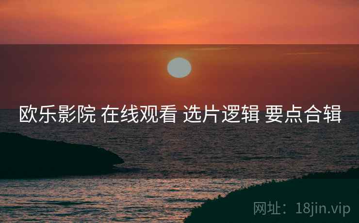 欧乐影院 在线观看 选片逻辑 要点合辑