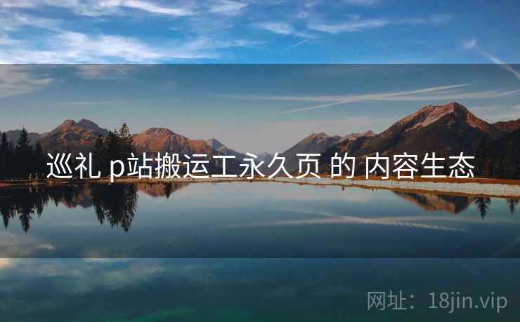 巡礼 p站搬运工永久页 的 内容生态