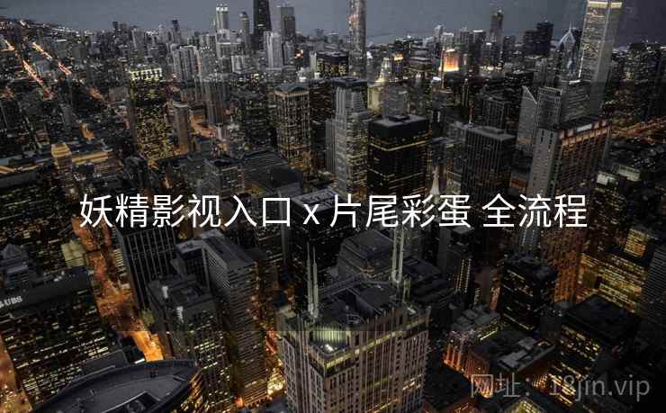妖精影视入口 x 片尾彩蛋 全流程
