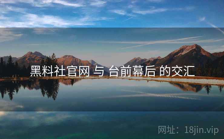 黑料社官网 与 台前幕后 的交汇