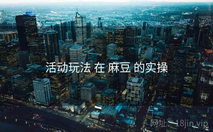 活动玩法 在 麻豆 的实操