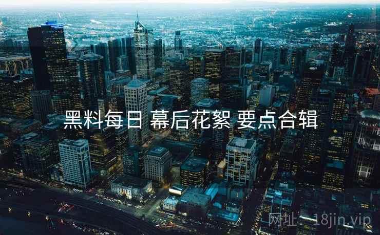 黑料每日 幕后花絮 要点合辑