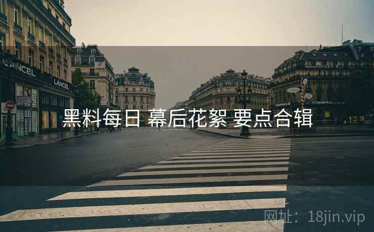 黑料每日 幕后花絮 要点合辑